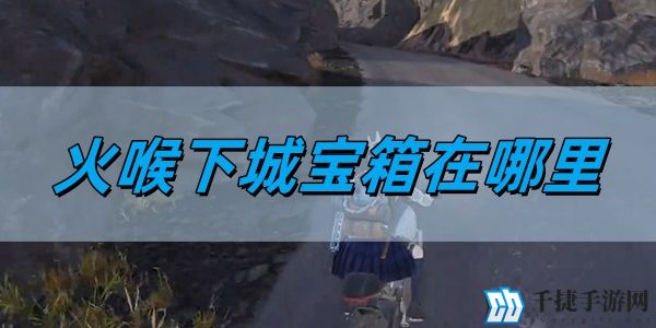 七日世界火喉下城宝箱在哪里-火喉下城宝箱位置详情