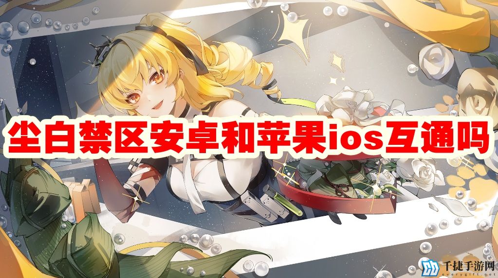 尘白禁区安卓和苹果ios互通吗